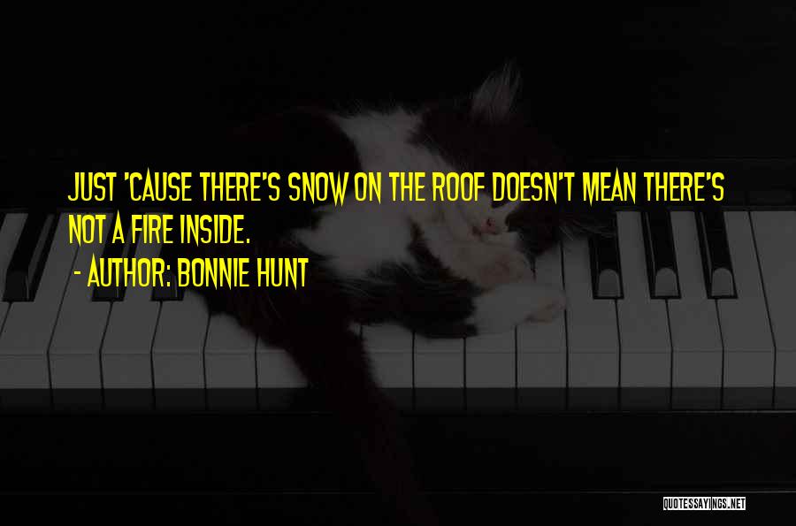 Bonnie Hunt Quotes: Just 'cause There's Snow On The Roof Doesn't Mean There's Not A Fire Inside.