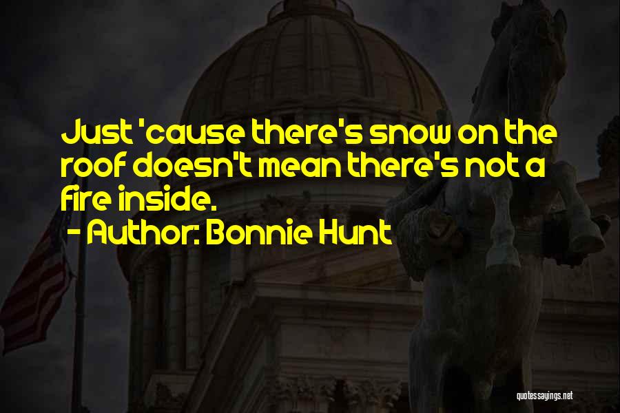 Bonnie Hunt Quotes: Just 'cause There's Snow On The Roof Doesn't Mean There's Not A Fire Inside.