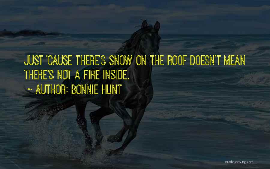 Bonnie Hunt Quotes: Just 'cause There's Snow On The Roof Doesn't Mean There's Not A Fire Inside.