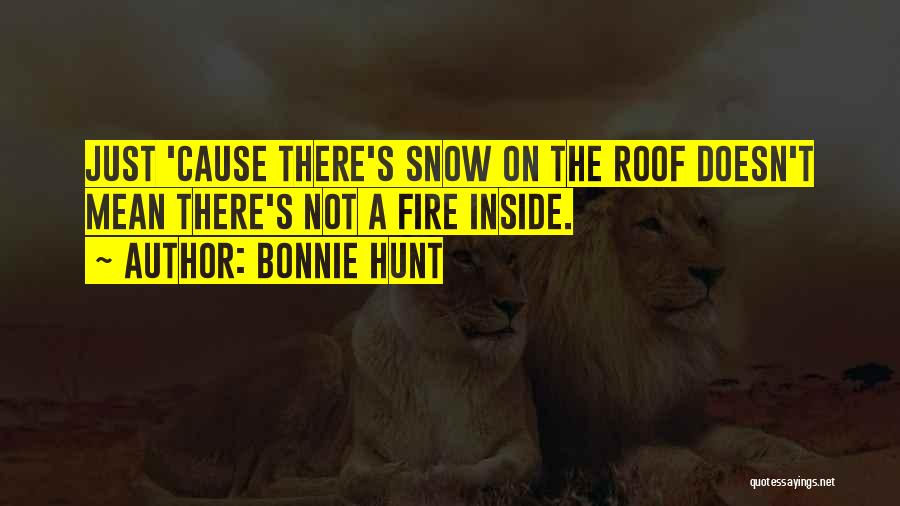Bonnie Hunt Quotes: Just 'cause There's Snow On The Roof Doesn't Mean There's Not A Fire Inside.