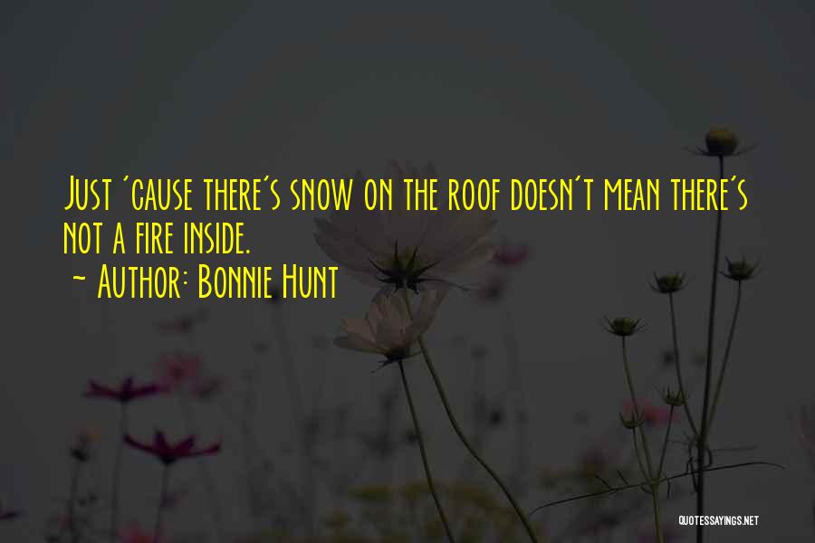 Bonnie Hunt Quotes: Just 'cause There's Snow On The Roof Doesn't Mean There's Not A Fire Inside.