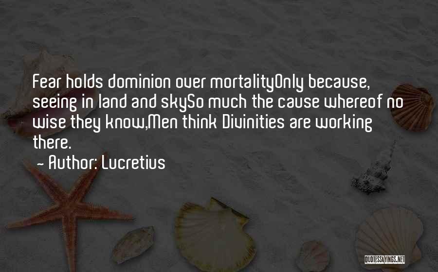 Lucretius Quotes: Fear Holds Dominion Over Mortalityonly Because, Seeing In Land And Skyso Much The Cause Whereof No Wise They Know,men Think