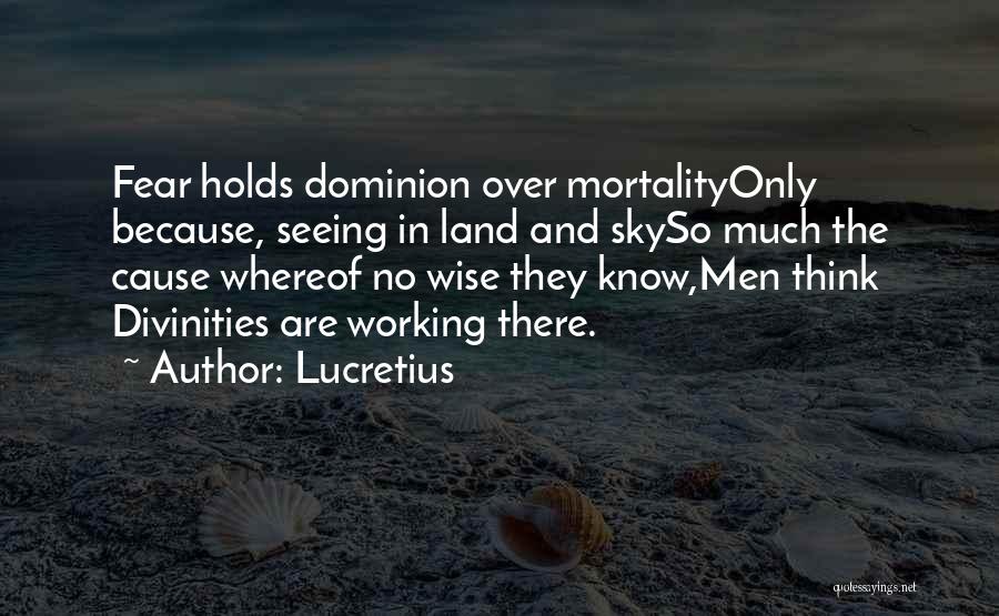 Lucretius Quotes: Fear Holds Dominion Over Mortalityonly Because, Seeing In Land And Skyso Much The Cause Whereof No Wise They Know,men Think