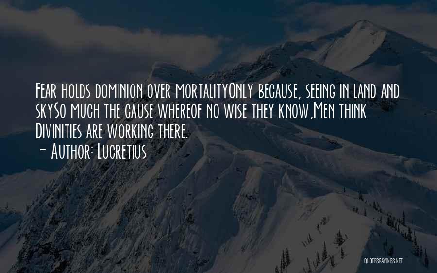 Lucretius Quotes: Fear Holds Dominion Over Mortalityonly Because, Seeing In Land And Skyso Much The Cause Whereof No Wise They Know,men Think