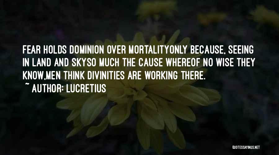 Lucretius Quotes: Fear Holds Dominion Over Mortalityonly Because, Seeing In Land And Skyso Much The Cause Whereof No Wise They Know,men Think