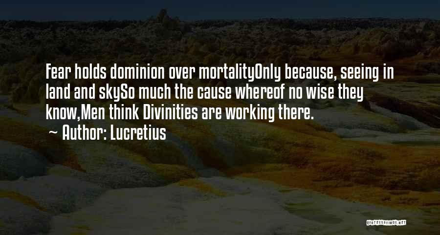 Lucretius Quotes: Fear Holds Dominion Over Mortalityonly Because, Seeing In Land And Skyso Much The Cause Whereof No Wise They Know,men Think