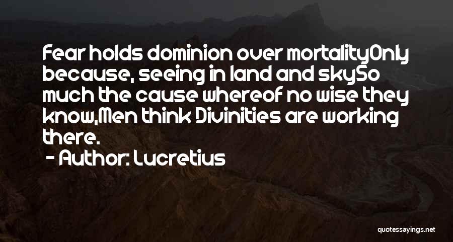 Lucretius Quotes: Fear Holds Dominion Over Mortalityonly Because, Seeing In Land And Skyso Much The Cause Whereof No Wise They Know,men Think