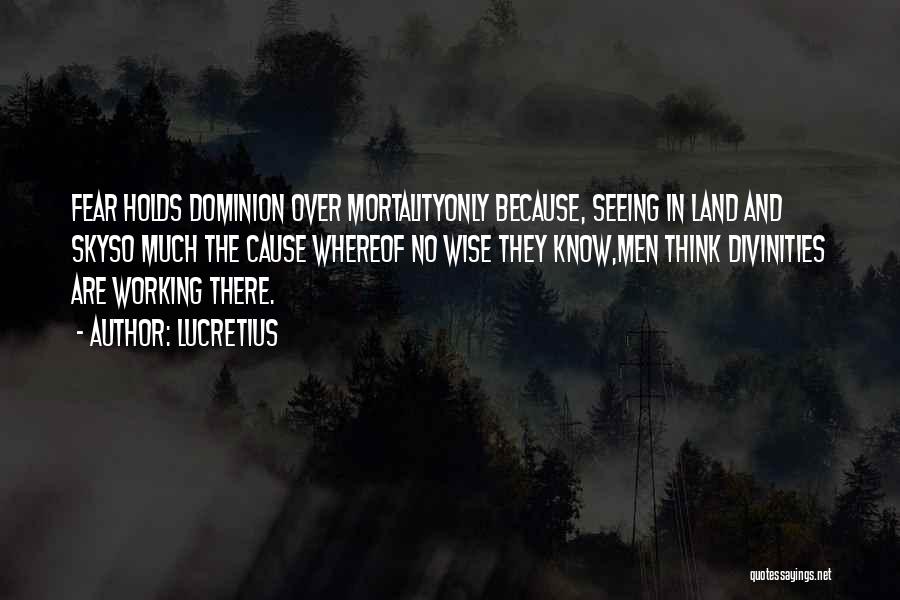 Lucretius Quotes: Fear Holds Dominion Over Mortalityonly Because, Seeing In Land And Skyso Much The Cause Whereof No Wise They Know,men Think