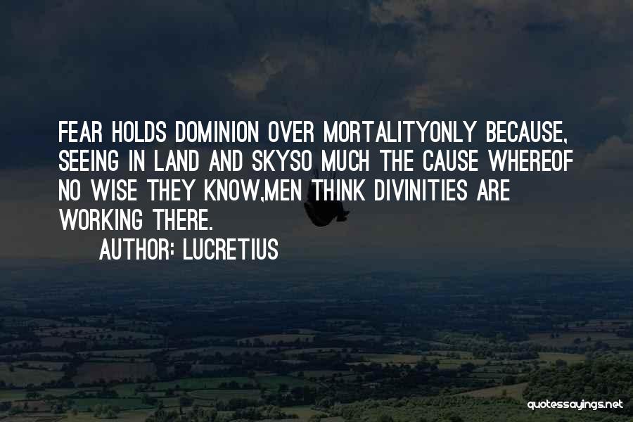 Lucretius Quotes: Fear Holds Dominion Over Mortalityonly Because, Seeing In Land And Skyso Much The Cause Whereof No Wise They Know,men Think