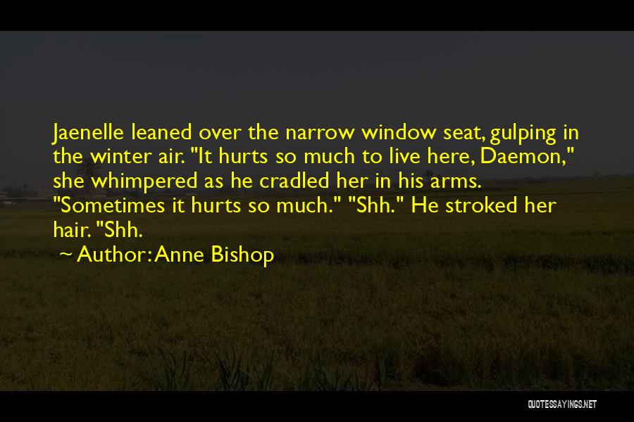 Anne Bishop Quotes: Jaenelle Leaned Over The Narrow Window Seat, Gulping In The Winter Air. It Hurts So Much To Live Here, Daemon,