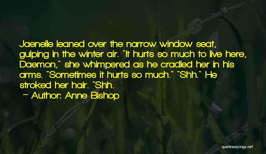 Anne Bishop Quotes: Jaenelle Leaned Over The Narrow Window Seat, Gulping In The Winter Air. It Hurts So Much To Live Here, Daemon,
