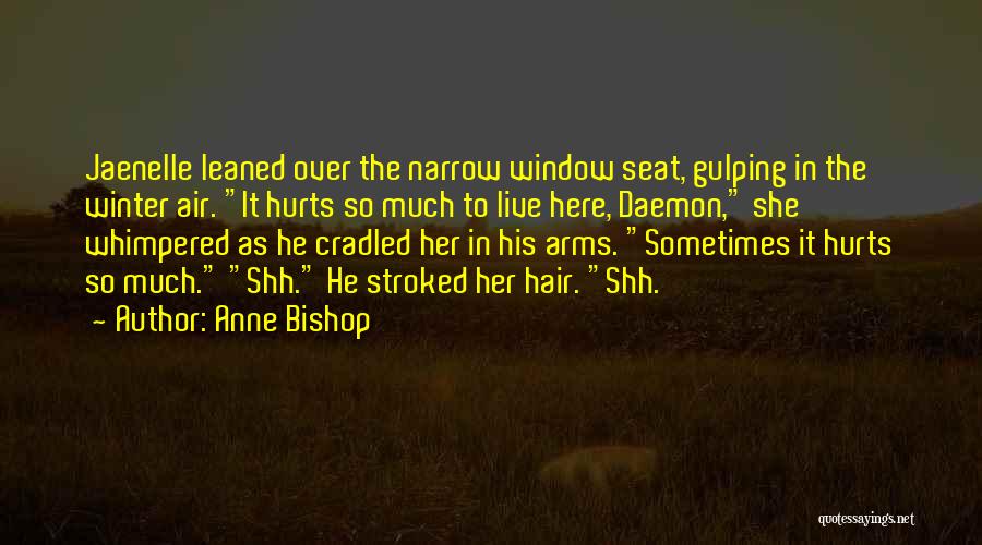 Anne Bishop Quotes: Jaenelle Leaned Over The Narrow Window Seat, Gulping In The Winter Air. It Hurts So Much To Live Here, Daemon,