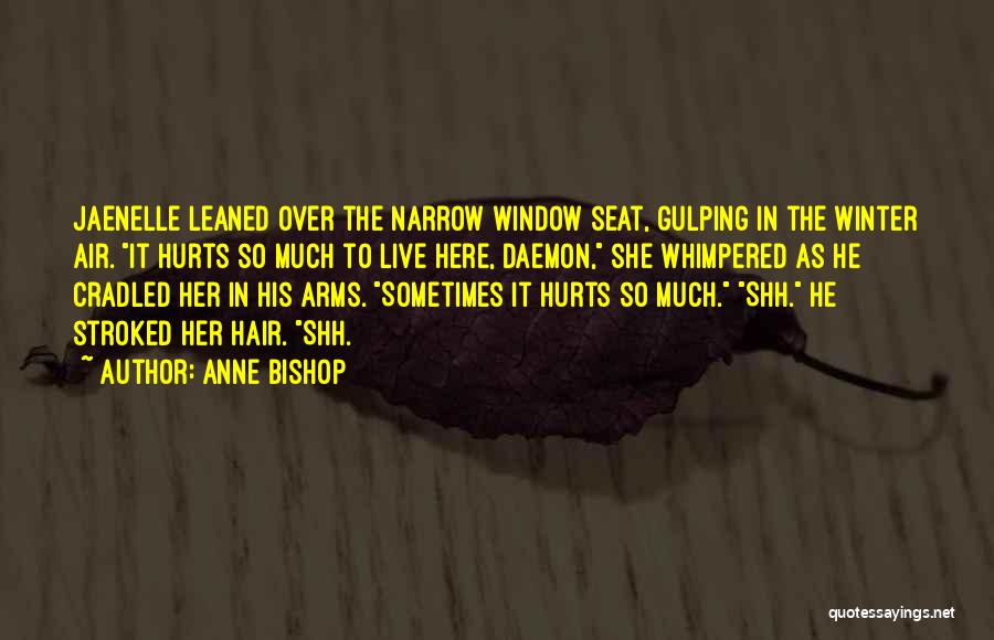 Anne Bishop Quotes: Jaenelle Leaned Over The Narrow Window Seat, Gulping In The Winter Air. It Hurts So Much To Live Here, Daemon,