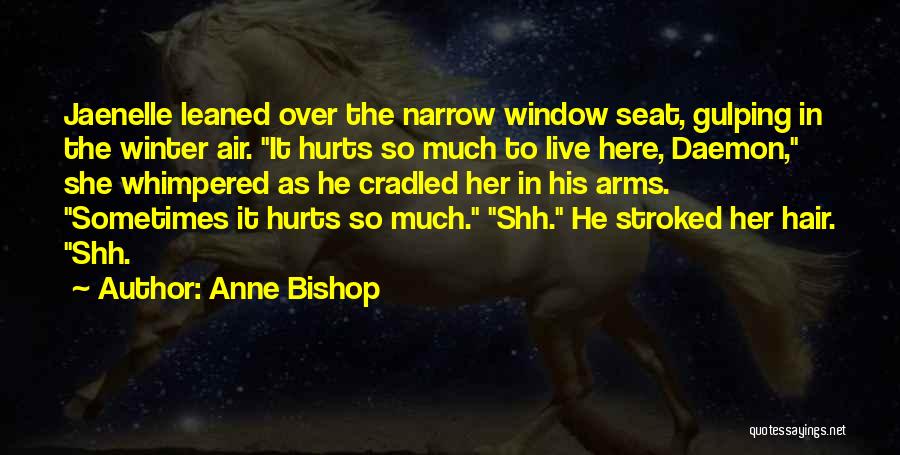 Anne Bishop Quotes: Jaenelle Leaned Over The Narrow Window Seat, Gulping In The Winter Air. It Hurts So Much To Live Here, Daemon,