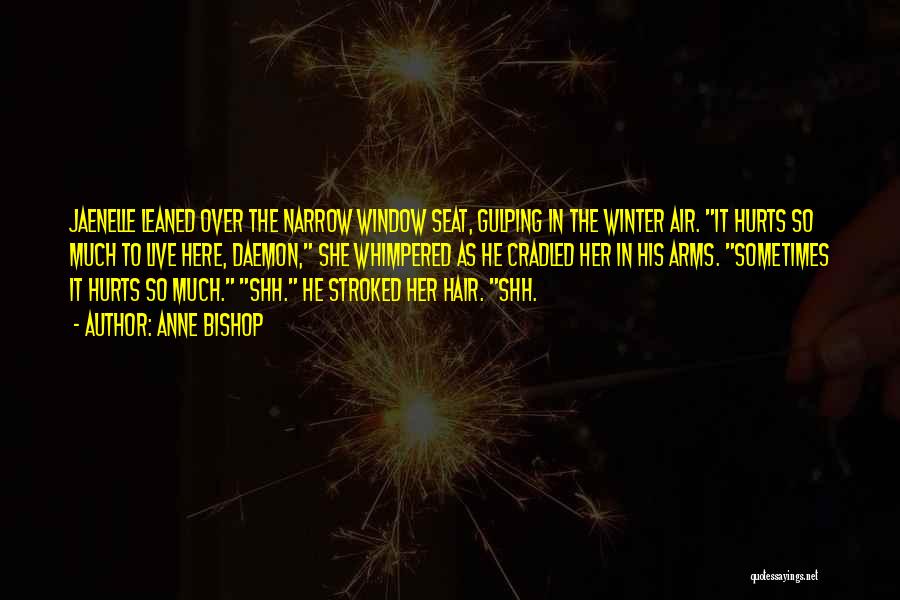 Anne Bishop Quotes: Jaenelle Leaned Over The Narrow Window Seat, Gulping In The Winter Air. It Hurts So Much To Live Here, Daemon,