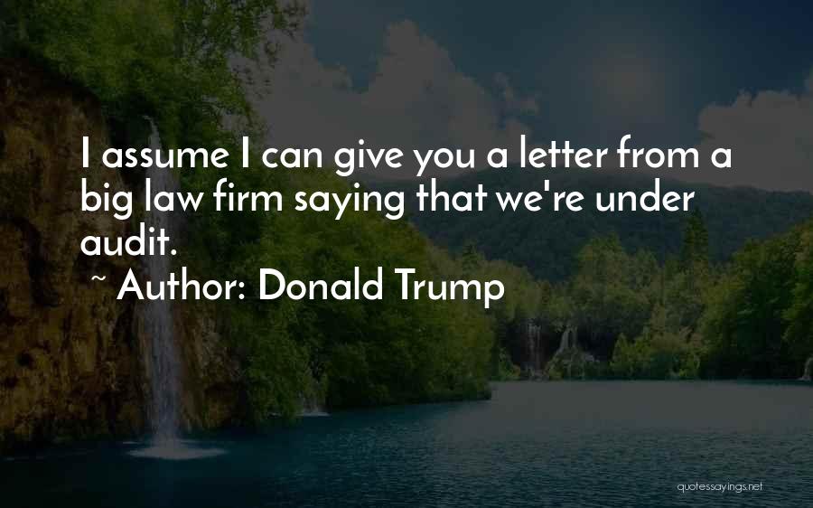 Donald Trump Quotes: I Assume I Can Give You A Letter From A Big Law Firm Saying That We're Under Audit.