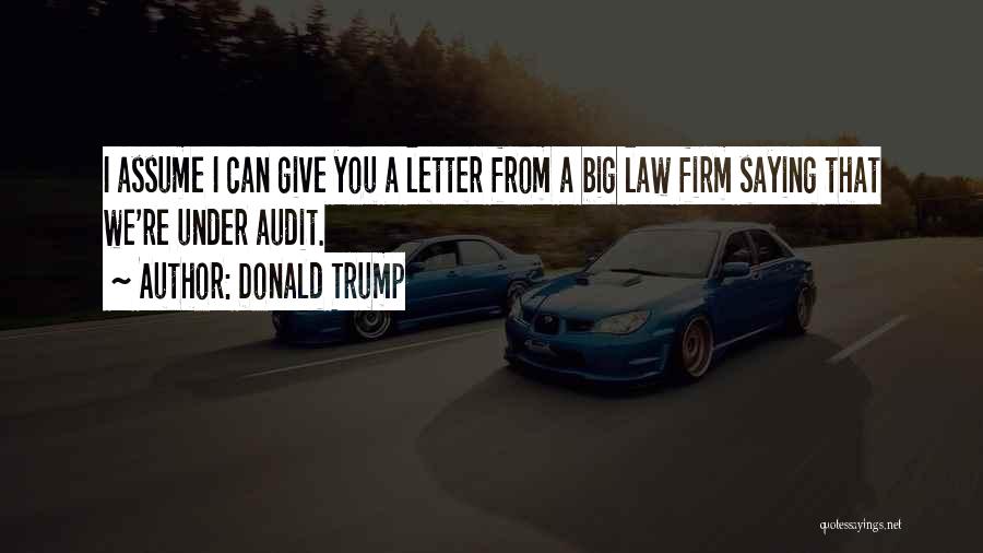 Donald Trump Quotes: I Assume I Can Give You A Letter From A Big Law Firm Saying That We're Under Audit.