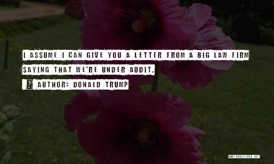 Donald Trump Quotes: I Assume I Can Give You A Letter From A Big Law Firm Saying That We're Under Audit.