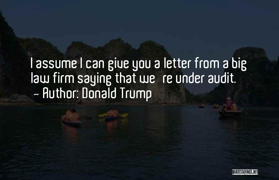 Donald Trump Quotes: I Assume I Can Give You A Letter From A Big Law Firm Saying That We're Under Audit.