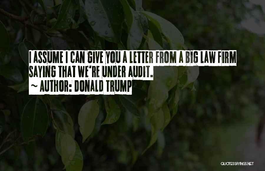 Donald Trump Quotes: I Assume I Can Give You A Letter From A Big Law Firm Saying That We're Under Audit.