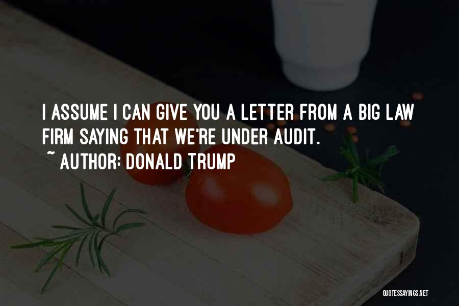 Donald Trump Quotes: I Assume I Can Give You A Letter From A Big Law Firm Saying That We're Under Audit.