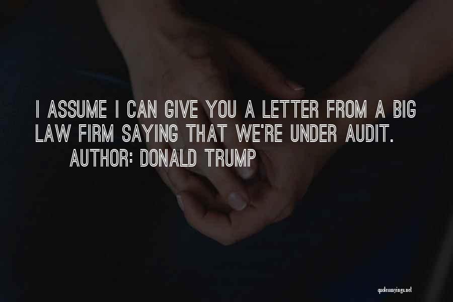 Donald Trump Quotes: I Assume I Can Give You A Letter From A Big Law Firm Saying That We're Under Audit.