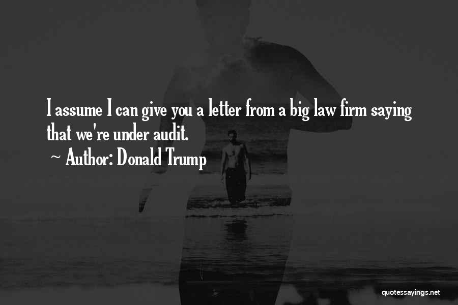 Donald Trump Quotes: I Assume I Can Give You A Letter From A Big Law Firm Saying That We're Under Audit.