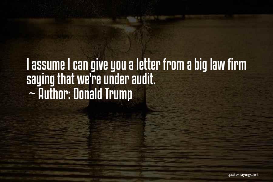 Donald Trump Quotes: I Assume I Can Give You A Letter From A Big Law Firm Saying That We're Under Audit.