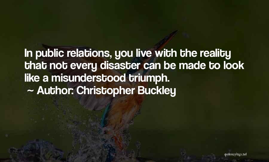 Christopher Buckley Quotes: In Public Relations, You Live With The Reality That Not Every Disaster Can Be Made To Look Like A Misunderstood