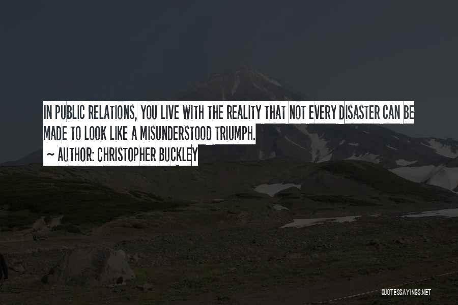 Christopher Buckley Quotes: In Public Relations, You Live With The Reality That Not Every Disaster Can Be Made To Look Like A Misunderstood