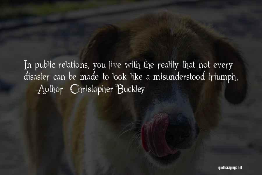 Christopher Buckley Quotes: In Public Relations, You Live With The Reality That Not Every Disaster Can Be Made To Look Like A Misunderstood