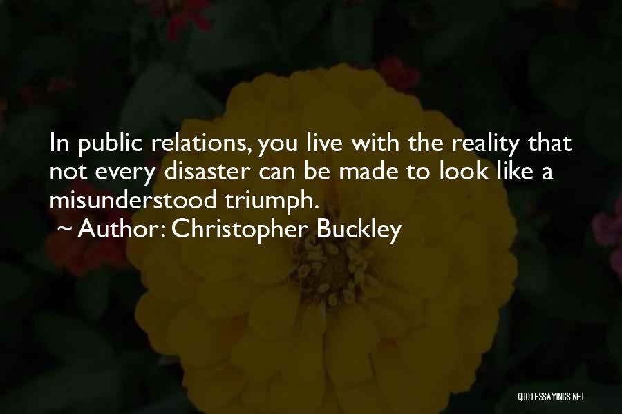 Christopher Buckley Quotes: In Public Relations, You Live With The Reality That Not Every Disaster Can Be Made To Look Like A Misunderstood