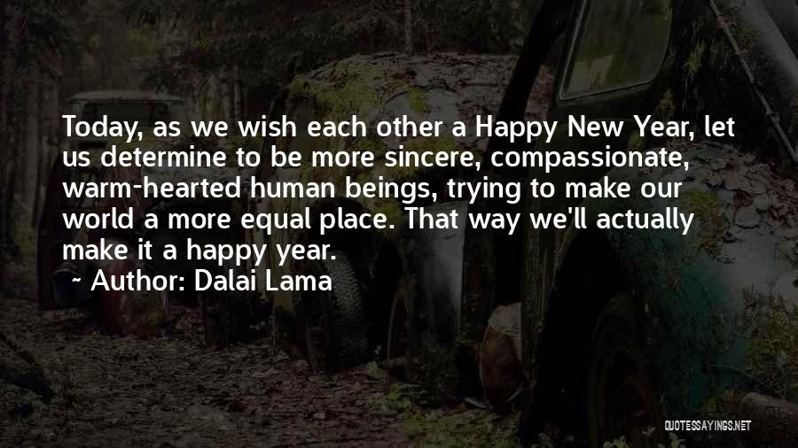 Dalai Lama Quotes: Today, As We Wish Each Other A Happy New Year, Let Us Determine To Be More Sincere, Compassionate, Warm-hearted Human