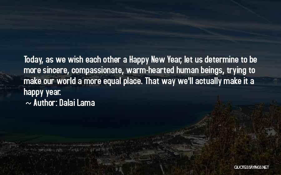 Dalai Lama Quotes: Today, As We Wish Each Other A Happy New Year, Let Us Determine To Be More Sincere, Compassionate, Warm-hearted Human