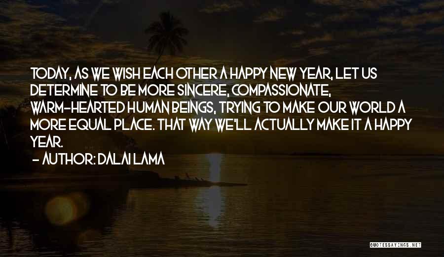 Dalai Lama Quotes: Today, As We Wish Each Other A Happy New Year, Let Us Determine To Be More Sincere, Compassionate, Warm-hearted Human