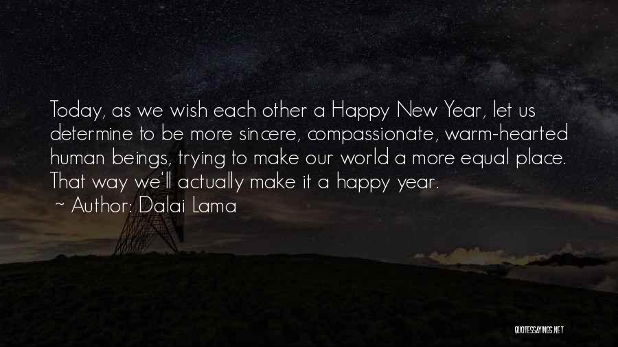 Dalai Lama Quotes: Today, As We Wish Each Other A Happy New Year, Let Us Determine To Be More Sincere, Compassionate, Warm-hearted Human