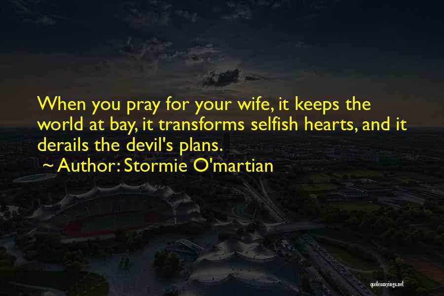 Stormie O'martian Quotes: When You Pray For Your Wife, It Keeps The World At Bay, It Transforms Selfish Hearts, And It Derails The