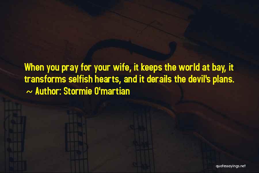Stormie O'martian Quotes: When You Pray For Your Wife, It Keeps The World At Bay, It Transforms Selfish Hearts, And It Derails The