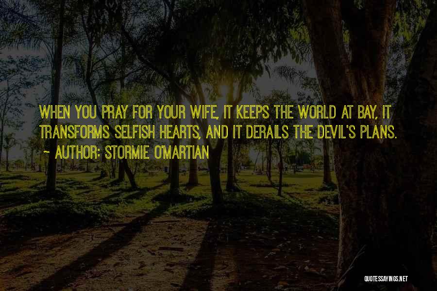 Stormie O'martian Quotes: When You Pray For Your Wife, It Keeps The World At Bay, It Transforms Selfish Hearts, And It Derails The