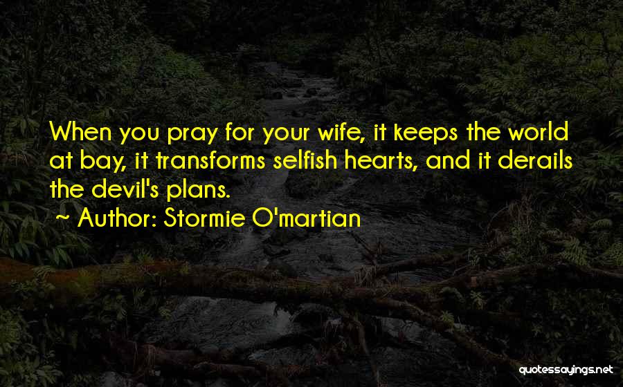 Stormie O'martian Quotes: When You Pray For Your Wife, It Keeps The World At Bay, It Transforms Selfish Hearts, And It Derails The