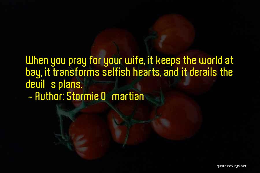 Stormie O'martian Quotes: When You Pray For Your Wife, It Keeps The World At Bay, It Transforms Selfish Hearts, And It Derails The