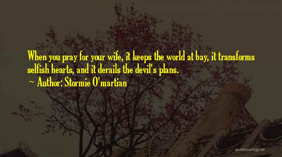 Stormie O'martian Quotes: When You Pray For Your Wife, It Keeps The World At Bay, It Transforms Selfish Hearts, And It Derails The