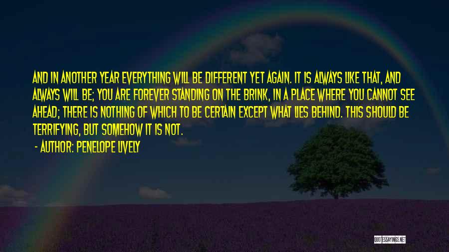 Penelope Lively Quotes: And In Another Year Everything Will Be Different Yet Again. It Is Always Like That, And Always Will Be; You