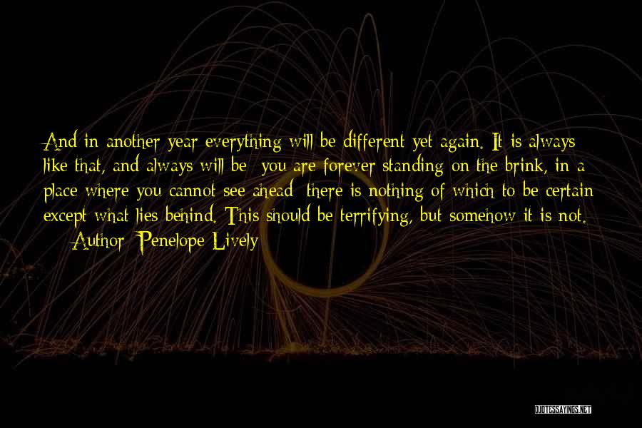 Penelope Lively Quotes: And In Another Year Everything Will Be Different Yet Again. It Is Always Like That, And Always Will Be; You