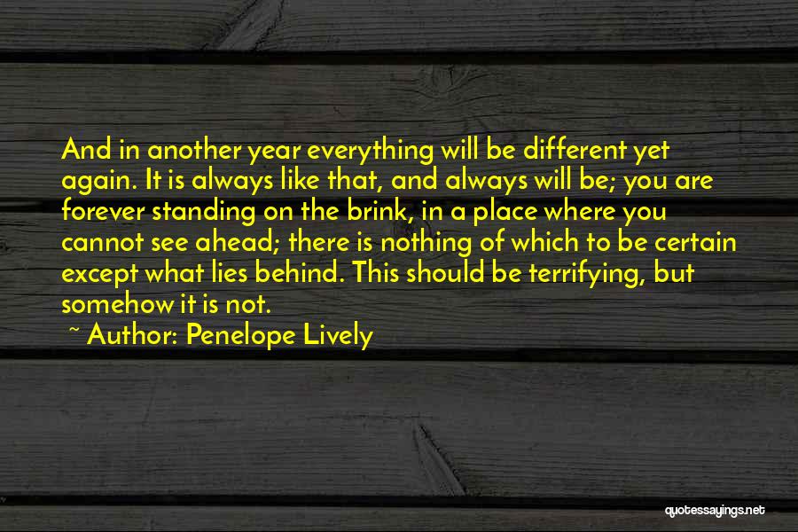 Penelope Lively Quotes: And In Another Year Everything Will Be Different Yet Again. It Is Always Like That, And Always Will Be; You