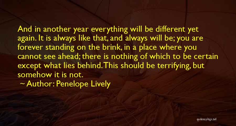 Penelope Lively Quotes: And In Another Year Everything Will Be Different Yet Again. It Is Always Like That, And Always Will Be; You