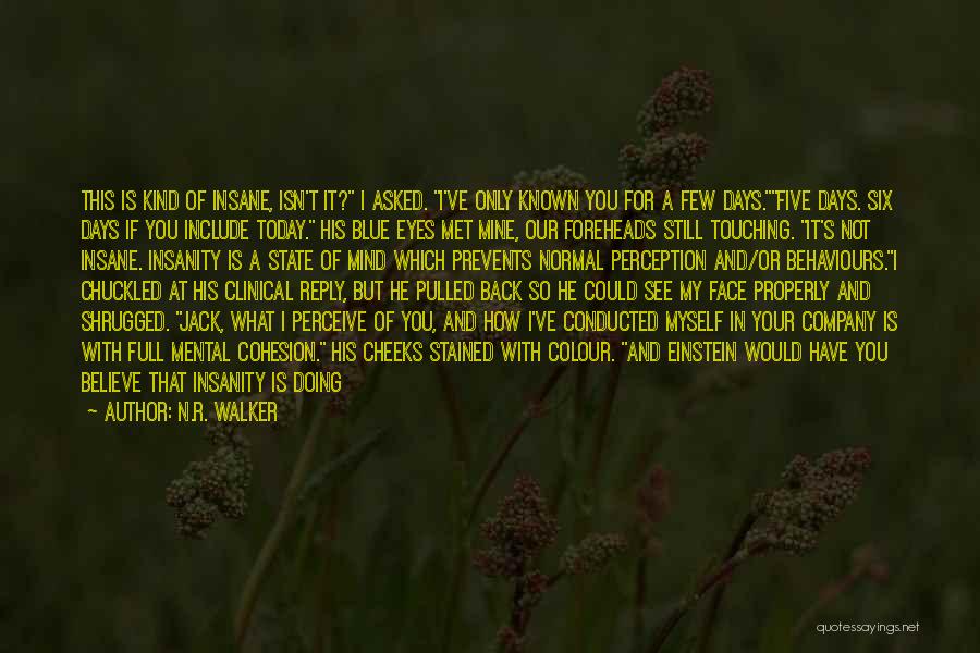 N.R. Walker Quotes: This Is Kind Of Insane, Isn't It? I Asked. I've Only Known You For A Few Days.five Days. Six Days