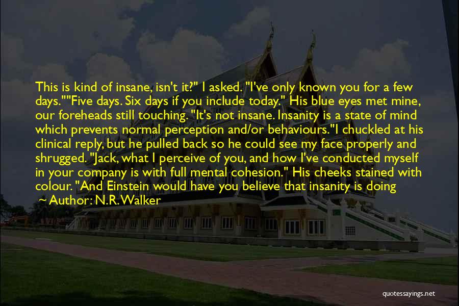 N.R. Walker Quotes: This Is Kind Of Insane, Isn't It? I Asked. I've Only Known You For A Few Days.five Days. Six Days