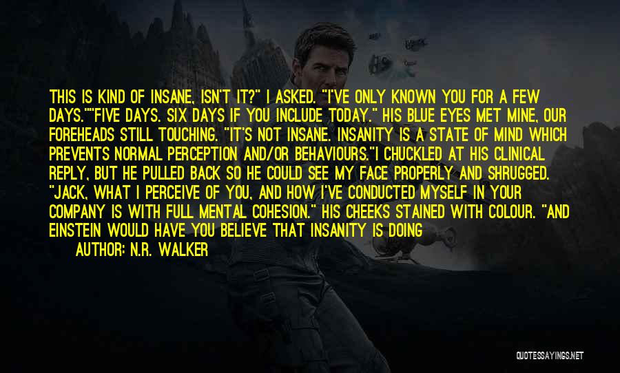 N.R. Walker Quotes: This Is Kind Of Insane, Isn't It? I Asked. I've Only Known You For A Few Days.five Days. Six Days