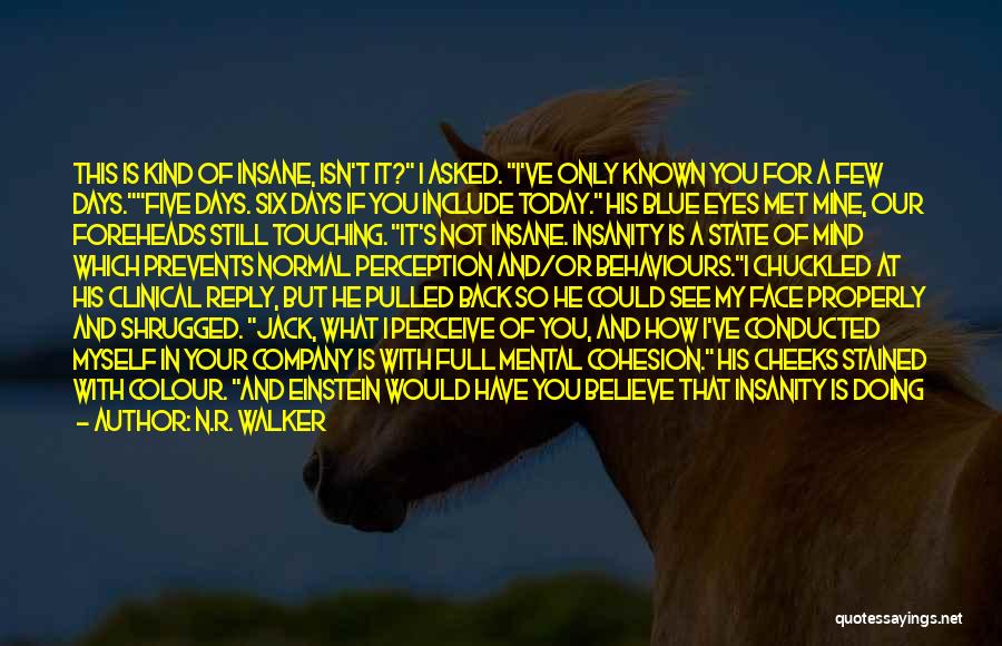 N.R. Walker Quotes: This Is Kind Of Insane, Isn't It? I Asked. I've Only Known You For A Few Days.five Days. Six Days